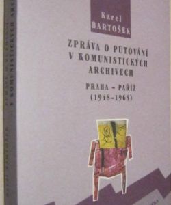 Zpráva o putování v komunistických archivech- Praha-Paříž 1948 - 1968